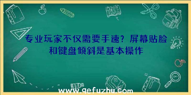 专业玩家不仅需要手速？屏幕贴脸和键盘倾斜是基本操作