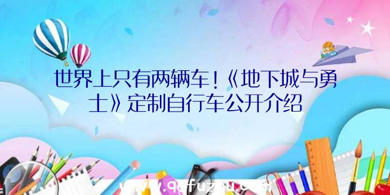 世界上只有两辆车!《地下城与勇士》定制自行车公开介绍