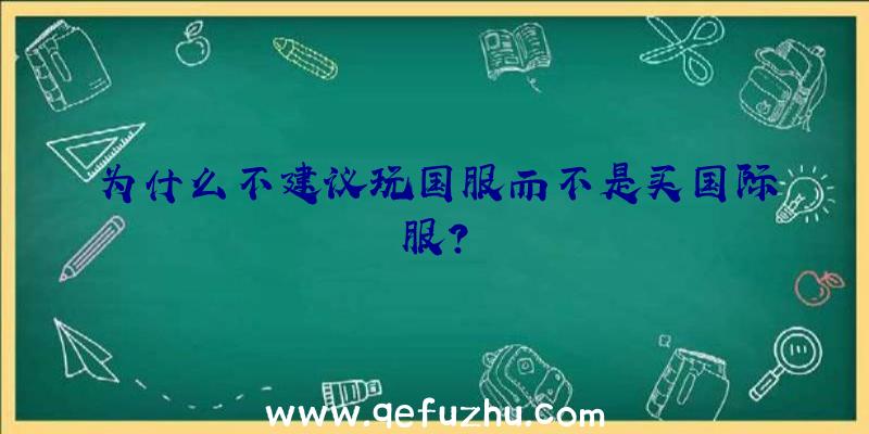 为什么不建议玩国服而不是买国际服？