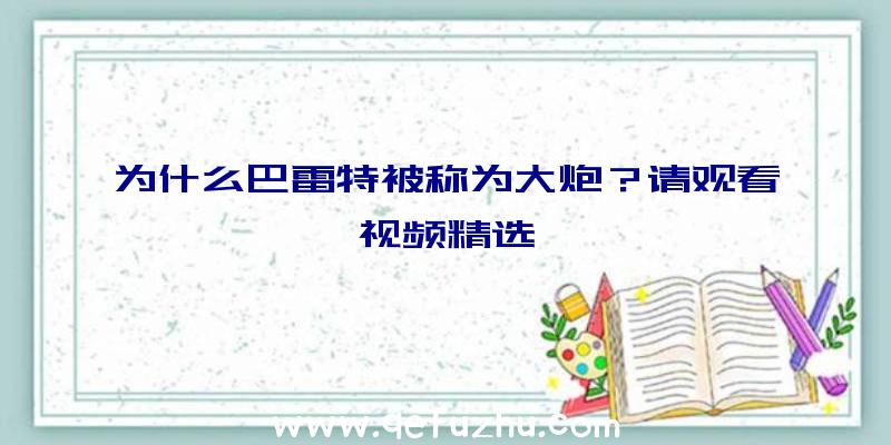 为什么巴雷特被称为大炮？请观看视频精选