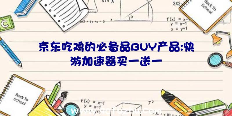 京东吃鸡的必备品BUY产品:快游加速器买一送一