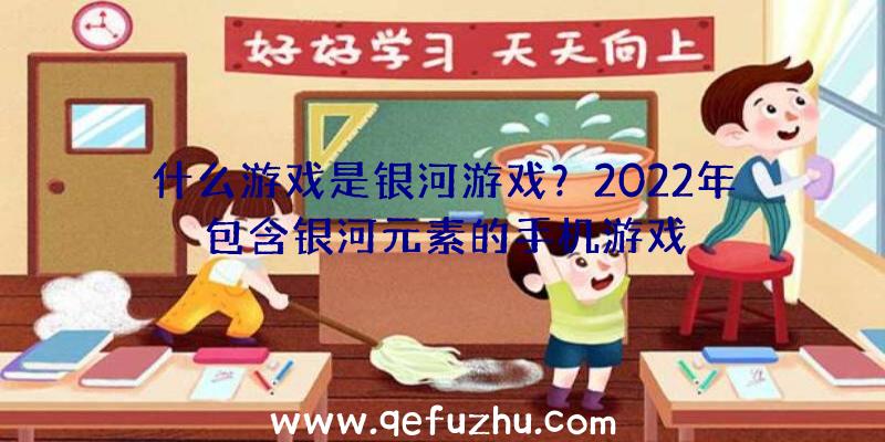 什么游戏是银河游戏？2022年包含银河元素的手机游戏