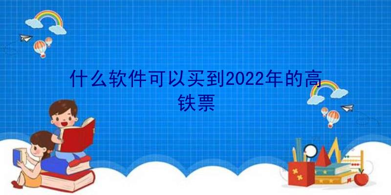 什么软件可以买到2022年的高铁票