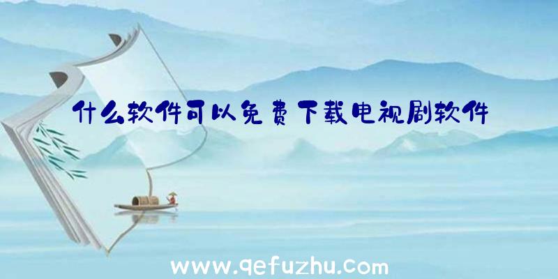 什么软件可以免费下载电视剧软件