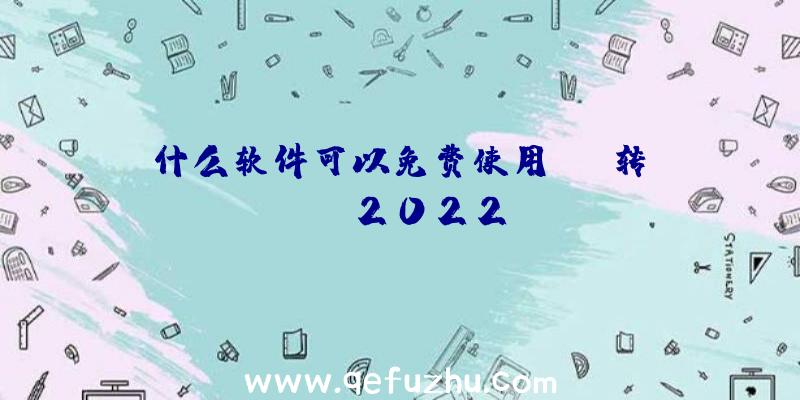 什么软件可以免费使用pdf转word2022