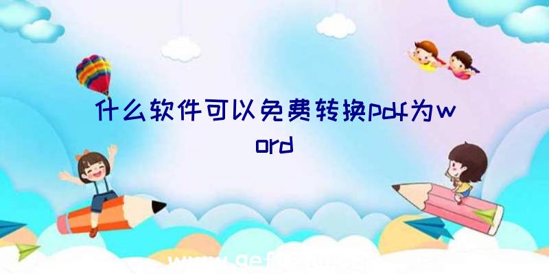 什么软件可以免费转换pdf为word