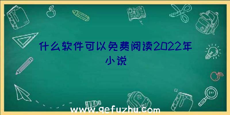 什么软件可以免费阅读2022年小说