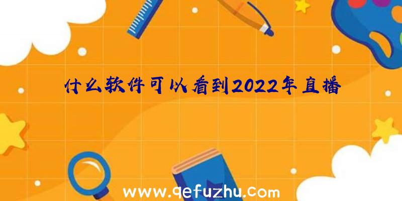 什么软件可以看到2022年直播