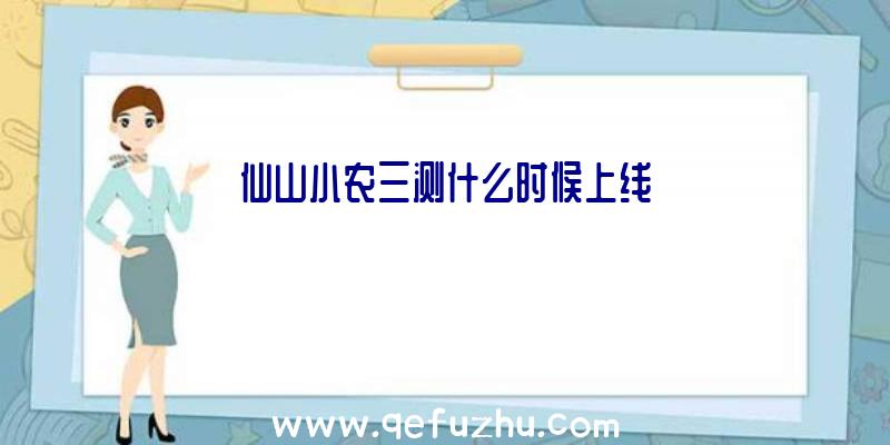 仙山小农三测什么时候上线