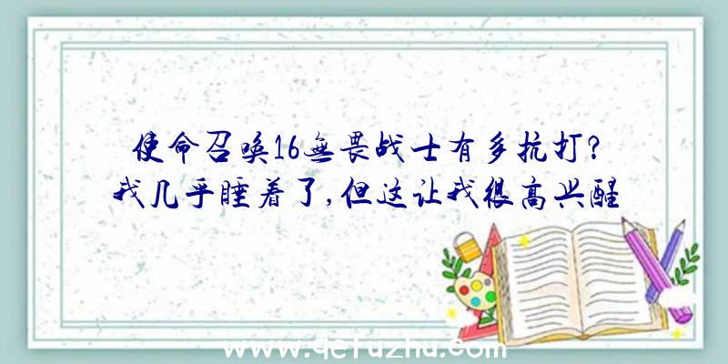 使命召唤16无畏战士有多抗打？我几乎睡着了,但这让我很高兴醒