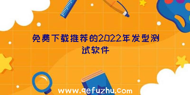 免费下载推荐的2022年发型测试软件