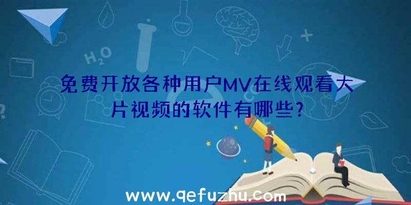 免费开放各种用户MV在线观看大片视频的软件有哪些？