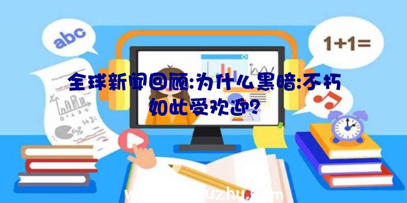 全球新闻回顾:为什么黑暗:不朽如此受欢迎？