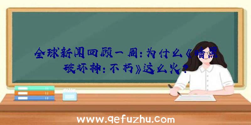 全球新闻回顾一周:为什么《暗黑破坏神:不朽》这么火？