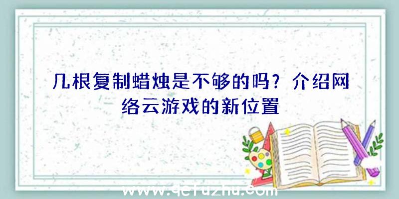 几根复制蜡烛是不够的吗？介绍网络云游戏的新位置