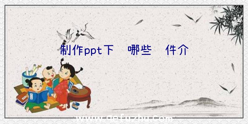 制作ppt下载哪些软件介绍