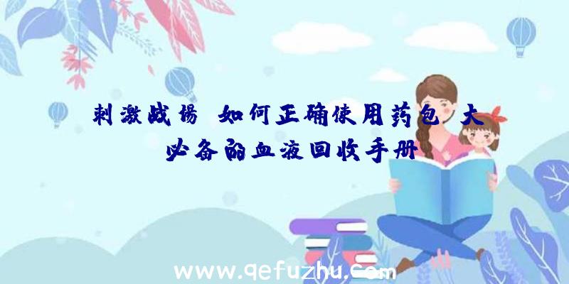 刺激战场:如何正确使用药包？大师必备的血液回收手册!