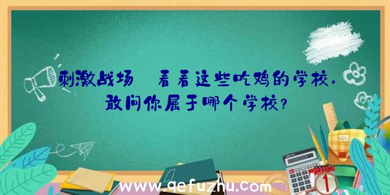 刺激战场:看看这些吃鸡的学校,敢问你属于哪个学校？