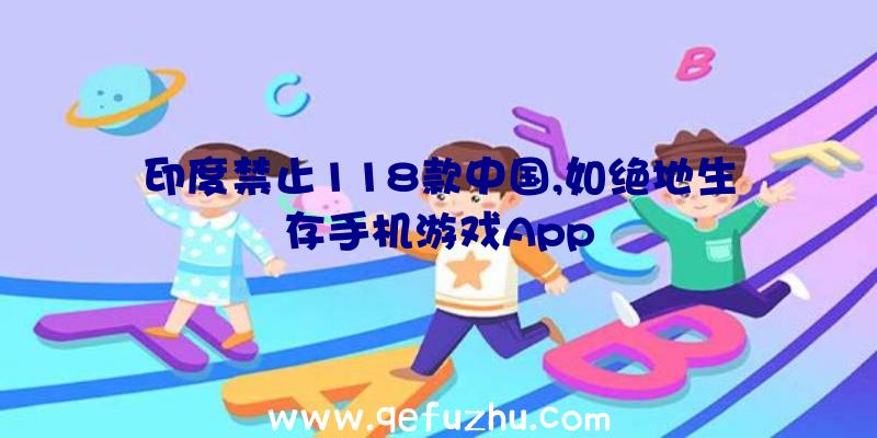 印度禁止118款中国,如绝地生存手机游戏App