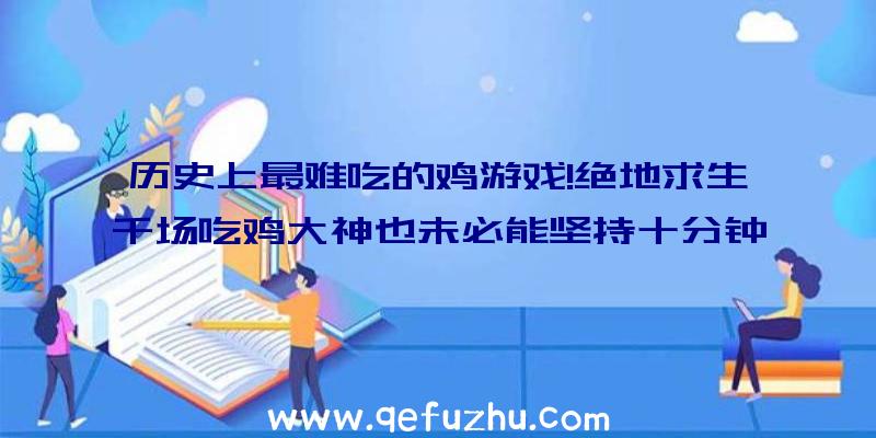 历史上最难吃的鸡游戏!绝地求生千场吃鸡大神也未必能坚持十分钟