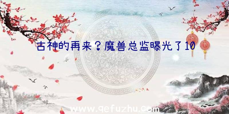 古神的再来？魔兽总监曝光了10