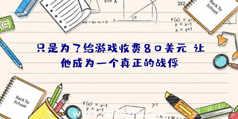 只是为了给游戏收费80美元,让他成为一个真正的战俘？