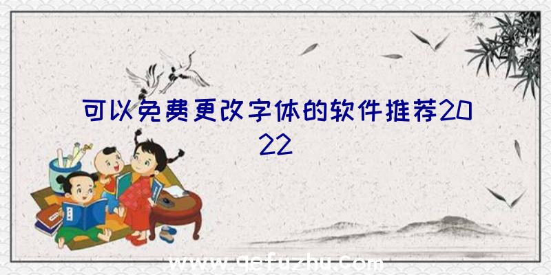 可以免费更改字体的软件推荐2022