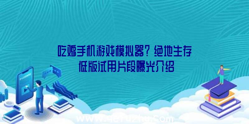 吃鸡手机游戏模拟器？《绝地生存》低版试用片段曝光介绍