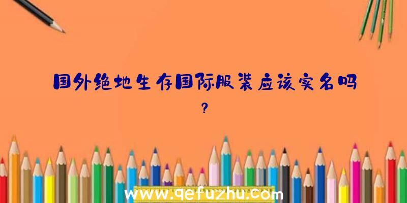 国外绝地生存国际服装应该实名吗？