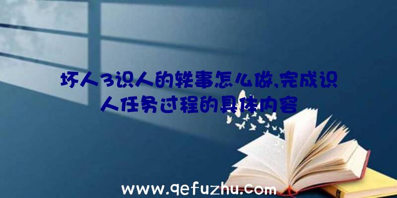 坏人3识人的轶事怎么做,完成识人任务过程的具体内容