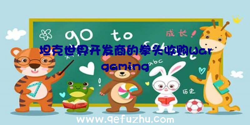 坦克世界开发商的拳头收购Wargaming