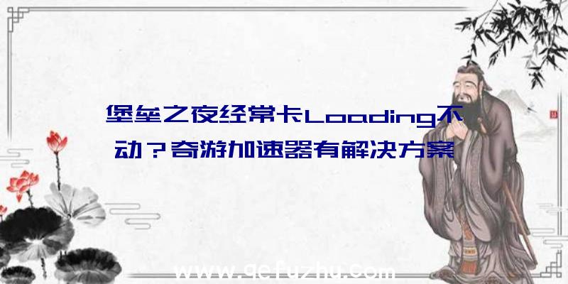 堡垒之夜经常卡Loading不动？奇游加速器有解决方案