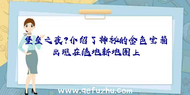 堡垒之夜？介绍了神秘的金色宝箱出现在绝地新地图上