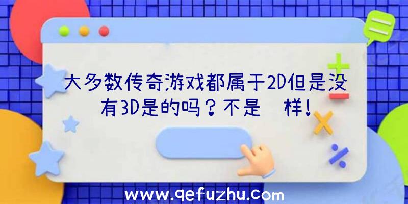 大多数传奇游戏都属于2D但是没有3D是的吗？不是这样!