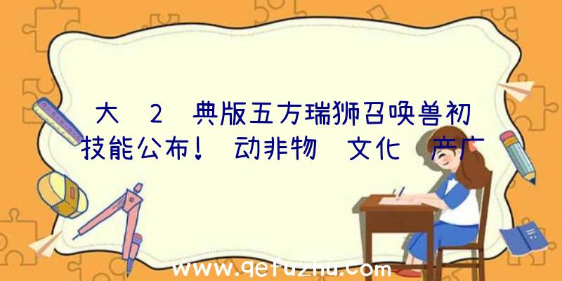 大话2经典版五方瑞狮召唤兽初级技能公布!联动非物质文化遗产广