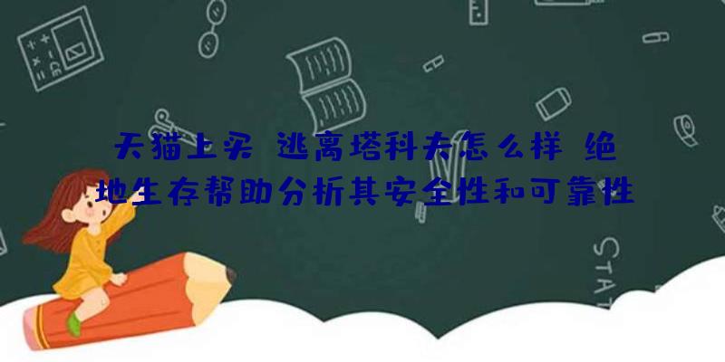 天猫上买,逃离塔科夫怎么样？绝地生存帮助分析其安全性和可靠性