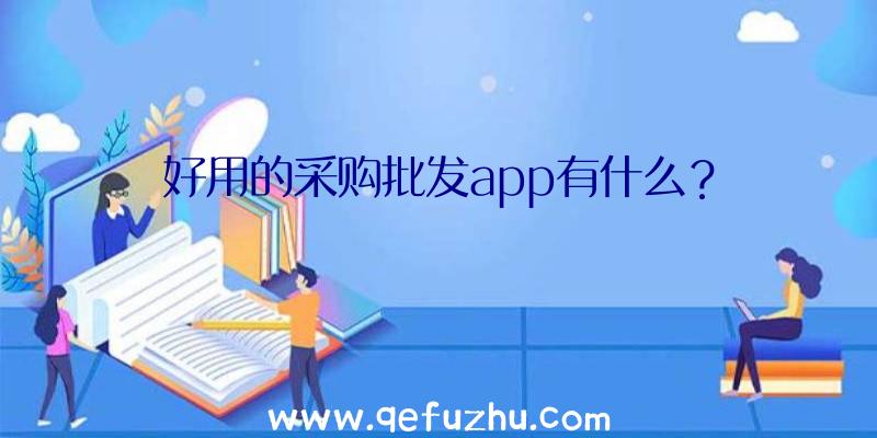 好用的采购批发app有什么？