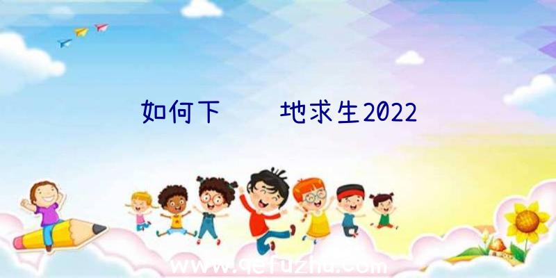 如何下载绝地求生2022