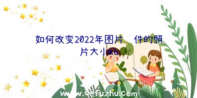 如何改变2022年图片软件的照片大小kb