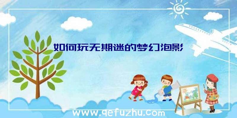 如何玩无期迷的梦幻泡影