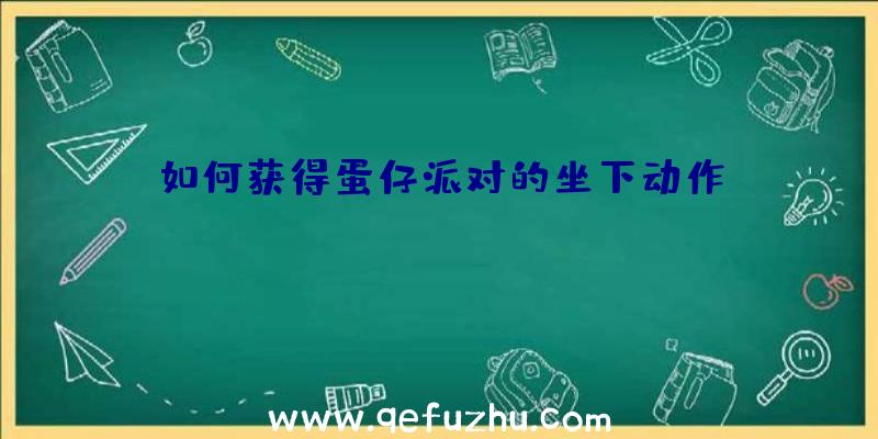 如何获得蛋仔派对的坐下动作