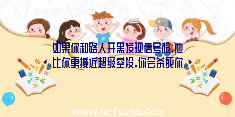 如果你和路人开黑发现信号枪,他比你更接近超级空投,你会杀死你