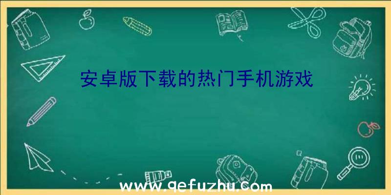 安卓版下载的热门手机游戏