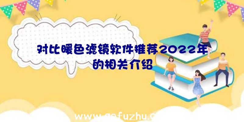 对比暖色滤镜软件推荐2022年的相关介绍