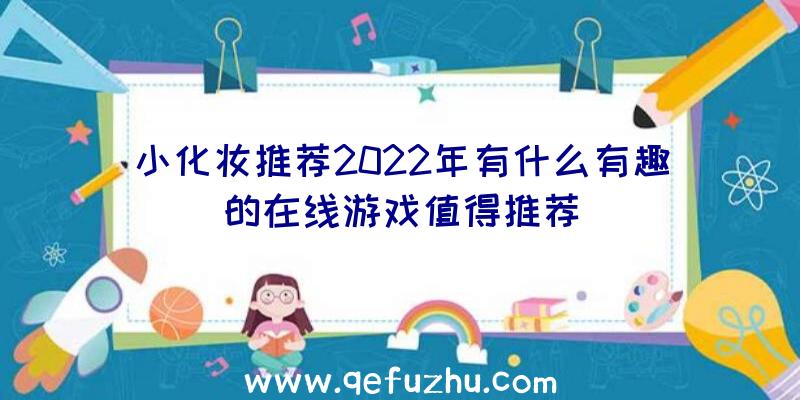 小化妆推荐2022年有什么有趣的在线游戏值得推荐