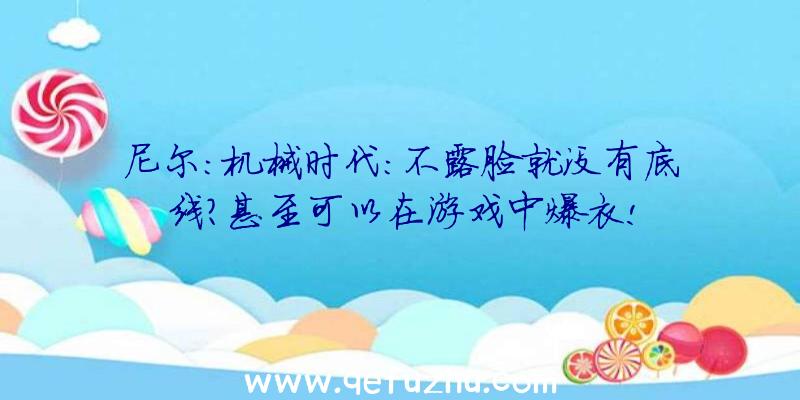 尼尔:机械时代:不露脸就没有底线？甚至可以在游戏中爆衣!