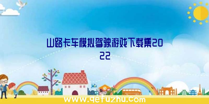 山路卡车模拟驾驶游戏下载集2022