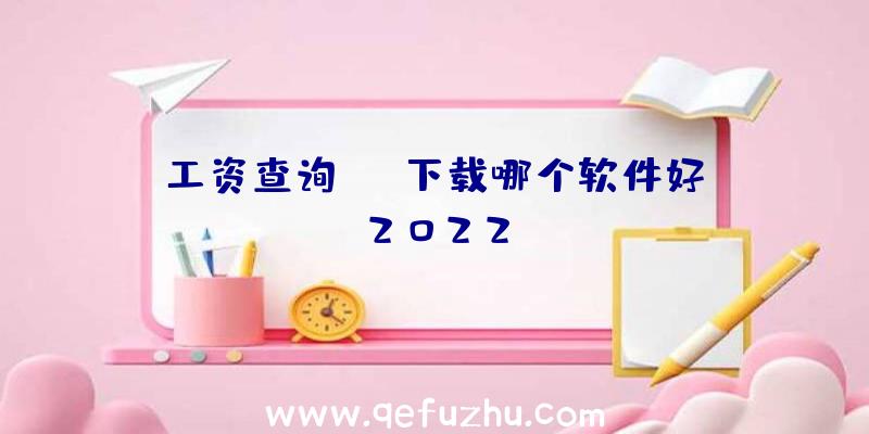 工资查询app下载哪个软件好？2022