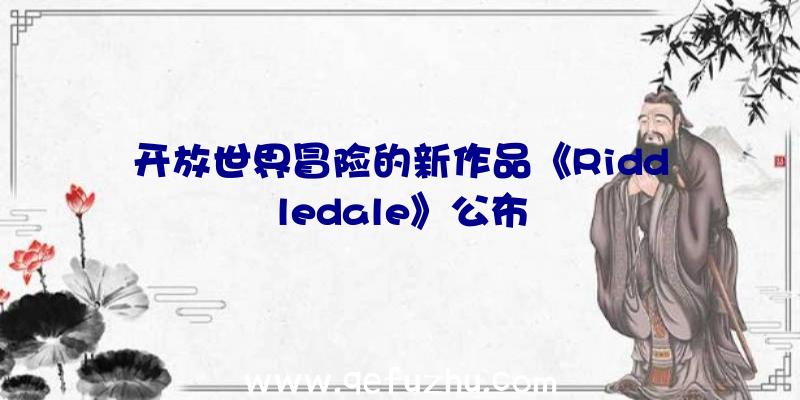 开放世界冒险的新作品《Riddledale》公布