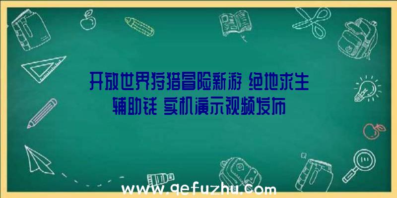 开放世界狩猎冒险新游《绝地求生辅助钱》实机演示视频发布